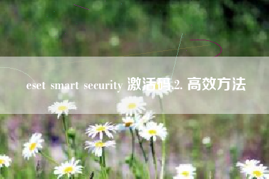 eset smart security 激活码,2. 高效方法